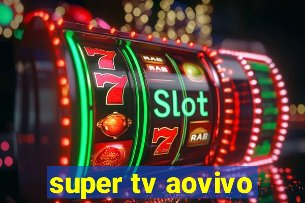 super tv aovivo